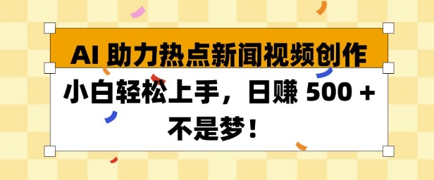 AI 助力热点新闻视频创作小白轻松上手，日入多张