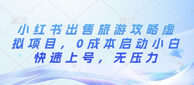 小红书出售旅游攻略虚拟项目，0成本启动小白快速上号，无压力