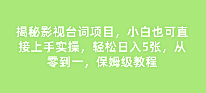 揭秘影视台词项目，小白也可直接上手实操，轻松日入5张，从零到一，保姆级教程