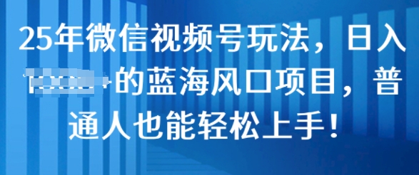 25年微信视频号玩法，日入几张的蓝海风口项目，普通人也能轻松上手!