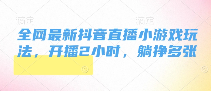 全网最新抖音直播小游戏玩法，开播2小时，躺挣多张