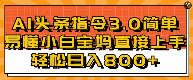 AI头条指令3.0玩法小白宝妈直接上手，日入稳定几张