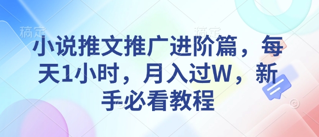 小说推文推广进阶篇，每天1小时，月入过W，新手必看教程