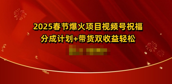 2025春节爆火项目视频号祝福，分成计划+带货双收益，轻松日入多张