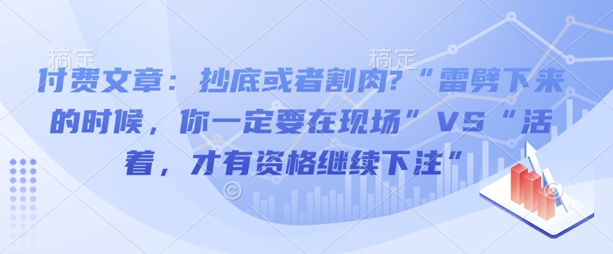 付费文章：抄底或者割肉?“雷劈下来的时候，你一定要在现场”VS“活着，才有资格继续下注”