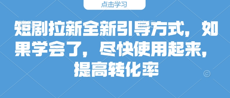 短剧拉新全新引导方式，如果学会了，尽快使用起来，提高转化率